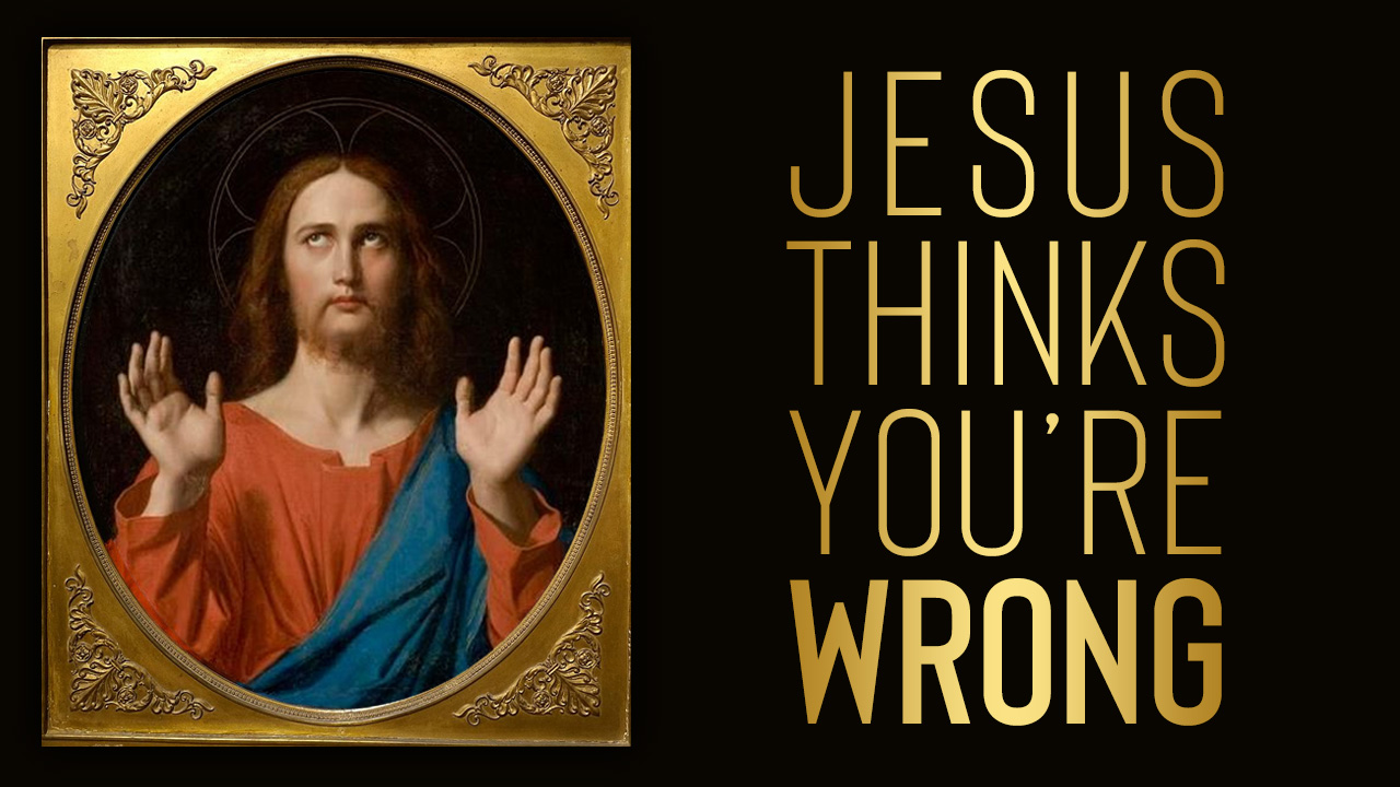 Jesus Thinks You're Wrong - Luke 13